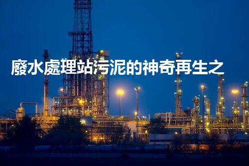廢水處理站污泥的神奇再生之旅！